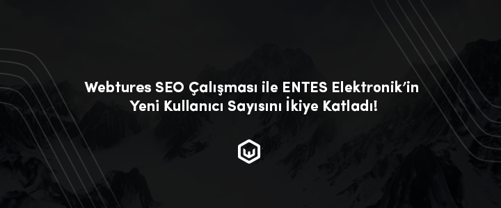 Webtures SEO Çalışması İle ENTES Elektronik’in Yeni Kullanıcı Sayısını İkiye Katladı!
