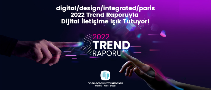 digital/design/integrated/paris, 2022 Trend Raporlarıyla Dijital İletişime Işık Tutuyor!