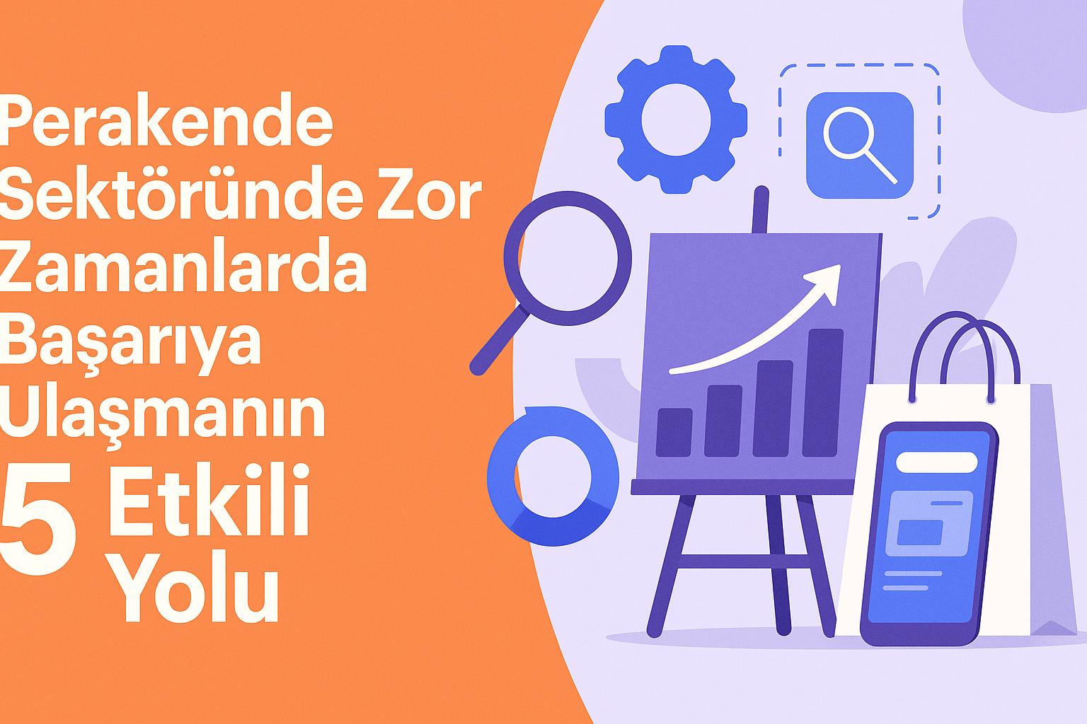 Perakende Sektöründe Zor Zamanlarda Başarıya Ulaşmanın 5 Etkili Yolu